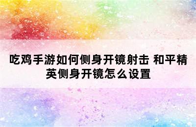 吃鸡手游如何侧身开镜射击 和平精英侧身开镜怎么设置